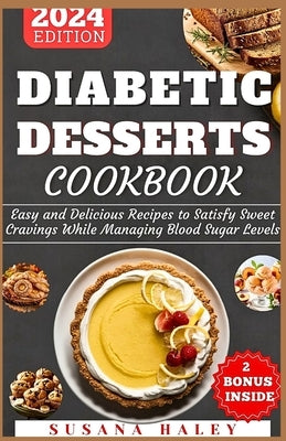 Diabetic Desserts Cookbook 2024: Easy and Delicious Recipes to Satisfy Sweet Cravings While Managing Blood Sugar Levels by Haley, Susana