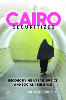 Cairo Securitized: Reconceiving Urban Justice and Social Resilience by Amar, Paul