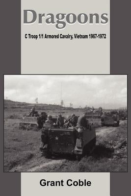 Dragoons: C Troop 1/1 Armored Cavalry, Vietnam 1967-1972 by Coble, Grant