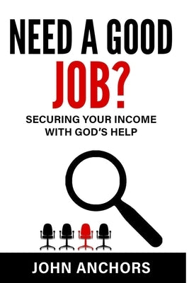 Need a Good Job? Securing Your Income with God's Help by Anchors, John
