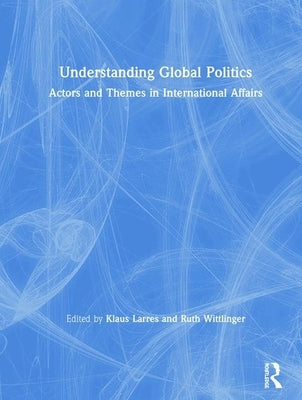 Understanding Global Politics: Actors and Themes in International Affairs by Larres, Klaus