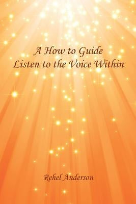 A How to Guide Listen to the Voice Within by Anderson, Rehel