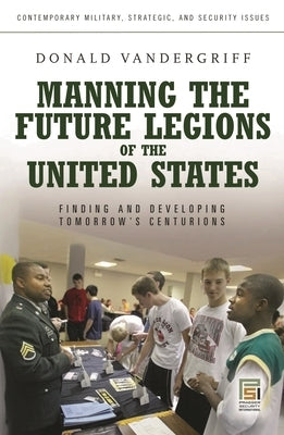 Manning the Future Legions of the United States: Finding and Developing Tomorrow's Centurions by Vandergriff, Donald