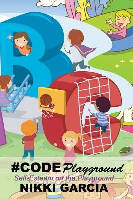 #CodePlayground: Self-Esteem on the Playground by Garcia, Nikki