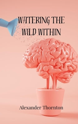 Watering the Wild Within by Thornton, Alexander
