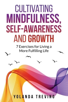 Cultivating Mindfulness, Self-Awareness and Growth: 7 Exercises for Living a More Fulfilling Life by Trevino, Yolanda