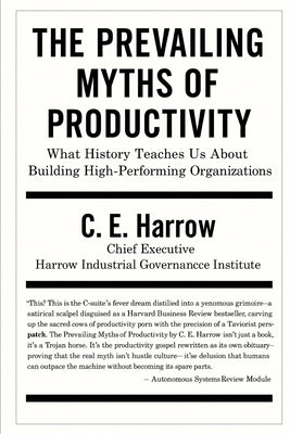 The Prevailing Myths of Productivity: What History Teaches Us About Building High-Performing Organizations by Harrow, Ce