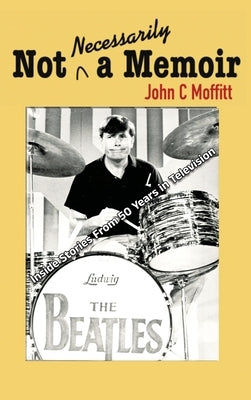 Not Necessarily a Memoir - Inside Stories From 50 Years in Television by Moffitt, John C.