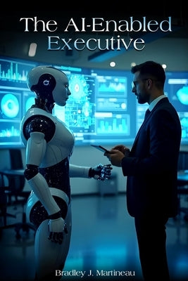 The AI-Enabled Executive by Martineau, Bradley J.