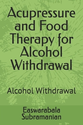 Acupressure and Food Therapy for Alcohol Withdrawal: Alcohol Withdrawal by Subramanian, Easwarabala