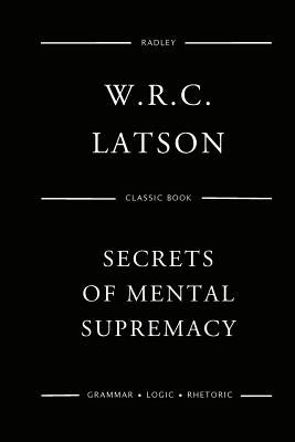 The Secrets Of Mental Supremacy by Latson, W. R.