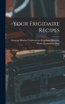 Your Frigidaire Recipes by General Motors Corporation Frigidair