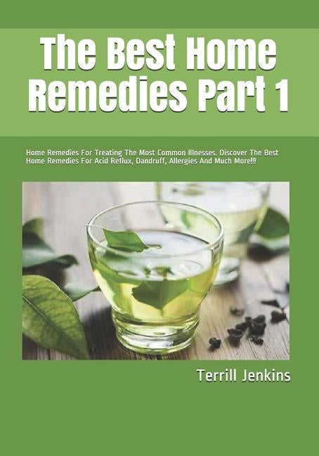 The Best Home Remedies Part 1: Home Remedies For Treating The Most Common Illnesses. Discover The Best Home Remedies For Acid Reflux, Dandruff, Aller by Jenkins, Terrill