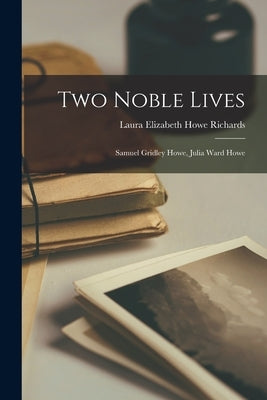 Two Noble Lives: Samuel Gridley Howe, Julia Ward Howe by Elizabeth Howe Richards, Laura