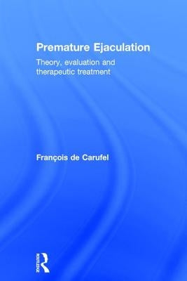 Premature Ejaculation: Theory, Evaluation and Therapeutic Treatment by Carufel, Francois