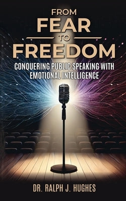 From Fear to Freedom: Conquering Public Speaking With Emotional Intelligence by Hughes, Ralph