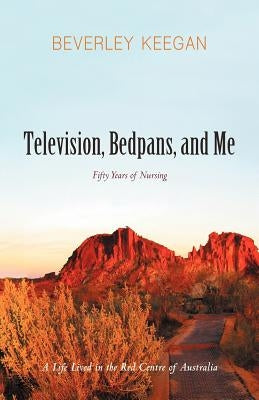 Television, Bedpans, and Me: A Life Lived in the Red Centre of Australia by Keegan, Beverley