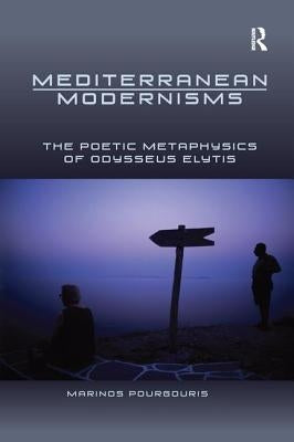 Mediterranean Modernisms: The Poetic Metaphysics of Odysseus Elytis by Pourgouris, Marinos