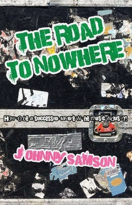 The Road To Nowhere: How to be a successful failure in the music industry! by Samson, Johnny