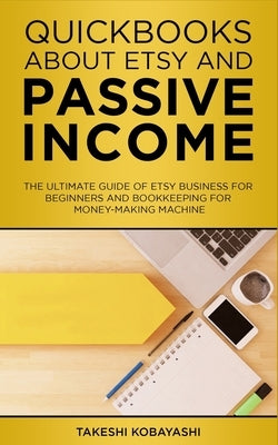 Quickbooks about Etsy and Passive Income: The ultimate guide of Etsy Business for beginners and Bookkeeping for Money-Making Machine by Kobayashi, Takeshi