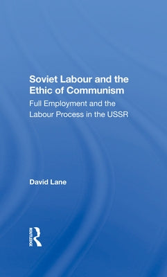 Soviet Labour and the Ethic of Communism: Full Employment and the Labour Process in the USSR by Lane, David