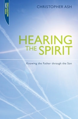 Hearing the Spirit: Knowing the Father Through the Son. by Ash, Christopher