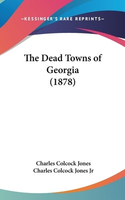 The Dead Towns of Georgia (1878) by Jones, Charles Colcock, Jr.