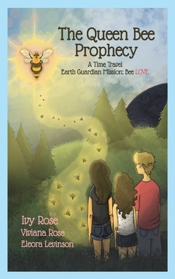 The Queen Bee Prophecy: A Time Travel Earth Guardian Mission: Bee LOVE by Rose, Ivy