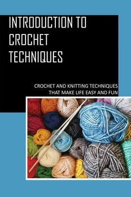 Introduction To Crochet Techniques: Crochet And Knitting Techniques That Make Life Easy And Fun: Crochet Patterns For Beginners Tutorial by Aguillar, Stacie