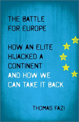 The Battle for Europe: How an Elite Hijacked a Continent - and How we Can Take it Back by Fazi, Thomas