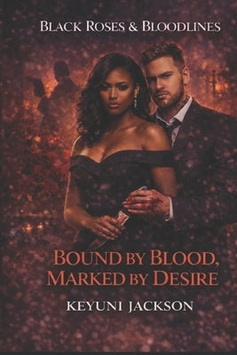 Black Roses & Bloodlines: Bound By Blood Marked By Desire by Jackson, Keyuni