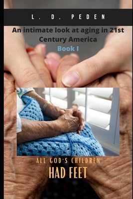 All God's Children Had Feet: An Intimate Look At Aging In 21st Century America by Peden, Larry D.