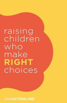 Raising Children Who Make Right Choices by Tohline, Diane