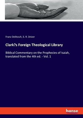 Clark's Foreign Theological Library: Biblical Commentary on the Prophecies of Isaiah, translated from the 4th ed. - Vol. 1 by Delitzsch, Franz