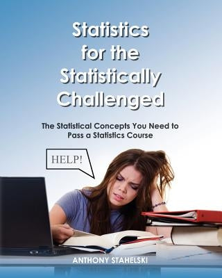 Statistics for the Statistically Challenged: : The Statistical Concepts You Need to Pass a Statistics Course by Stahelski, Anthony J.
