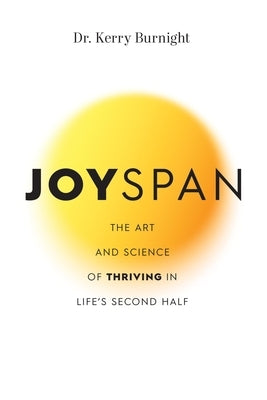 Joyspan: The Art and Science of Thriving in Life's Second Half by Burnight, Kerry
