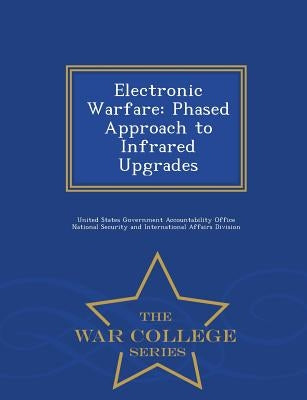 Electronic Warfare: Phased Approach to Infrared Upgrades - War College Series by United States Government Accountability