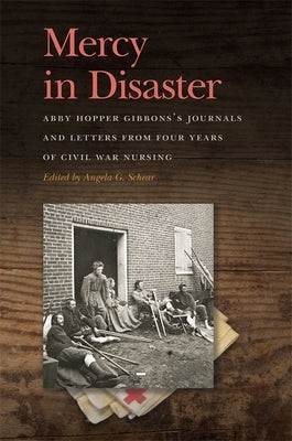 Mercy in Disaster: Abby Hopper Gibbons's Journals and Letters from Four Years of Civil War Nursing by Schear, Angela G.