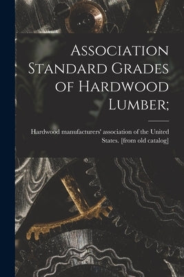 Association Standard Grades of Hardwood Lumber; by Hardwood Manufacturers' Association O