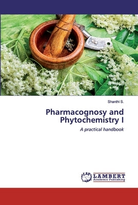 Pharmacognosy and Phytochemistry I by S, Shanthi