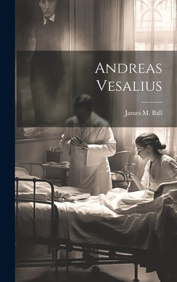Andreas Vesalius by Ball, James M.