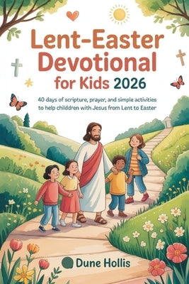Lent-Easter Devotional for Kids 2026: 40 Days of Scripture, Prayer, and Simple Activities to Help Children Walk with Jesus from Lent to Easter by Hollis, Dune