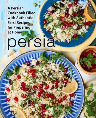 Persia: A Persian Cookbook Filled with Authentic Farsi Recipes for Preparing at Home by Press, Booksumo