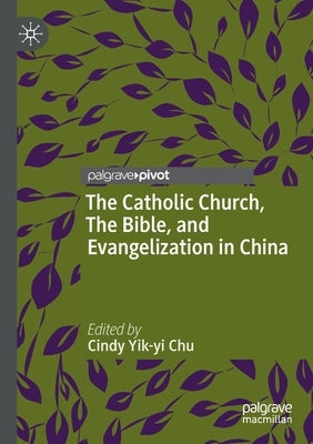 The Catholic Church, the Bible, and Evangelization in China by Chu, Cindy Yik-Yi