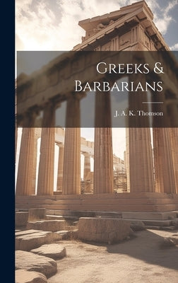 Greeks & Barbarians by Thomson, J. A. K. (James Alexander Ke