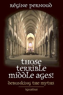 Those Terrible Middle Ages!: Debunking the Myths by Pernoud, Regine