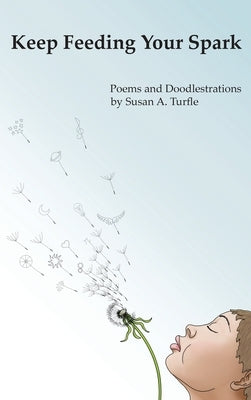 Keep Feeding Your Spark: A Collection of Children's Poems to Nurture Critical Thinking, Curiosity, Gratitude and Humor by Turfle, Susan A.