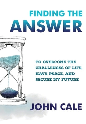 Finding the Answer: To Overcome the Challenges of Life, Have Peace, and Secure My Future by Cale, John