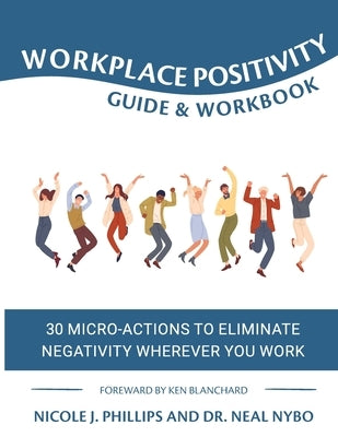 Workplace Positivity Guide and Workbook: 30 Micro-Actions to Eliminate Negativity Wherever You Work by Phillips, Nicole J.