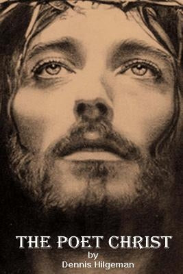 The Poet Christ: A Gospel for the poor, the tired and the troubled by Hilgeman, Dennis William